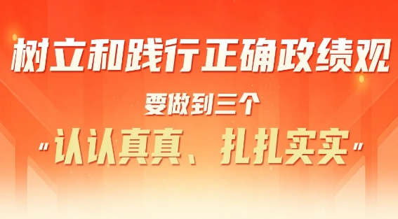 学习强企 | 树立和践行正确政绩观要做到三个“认认真真、扎扎 